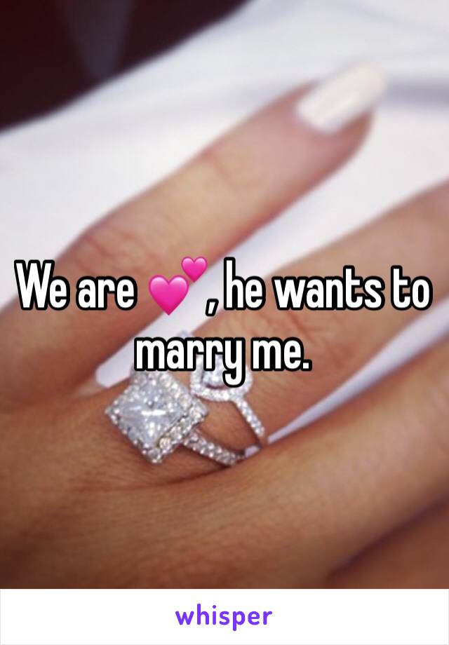 We are 💕, he wants to marry me.