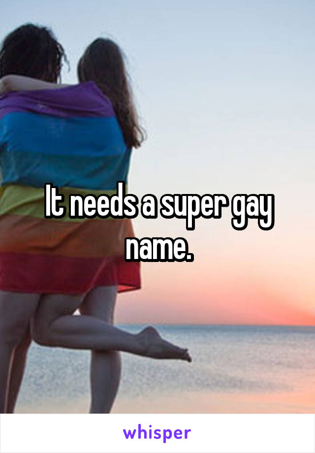 It needs a super gay name.