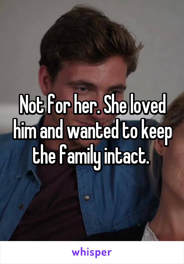 Not for her. She loved him and wanted to keep the family intact. 