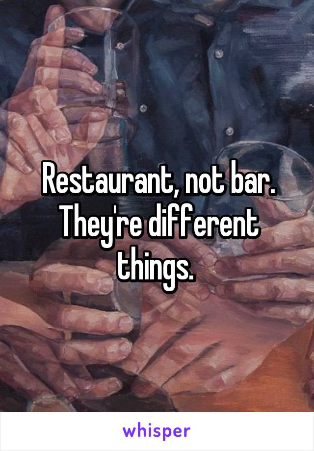 Restaurant, not bar. They're different things. 