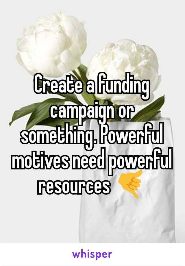 Create a funding campaign or something. Powerful motives need powerful resources 🤙