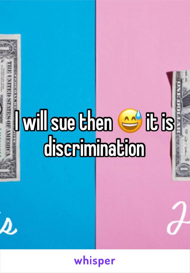 I will sue then 😅 it is discrimination