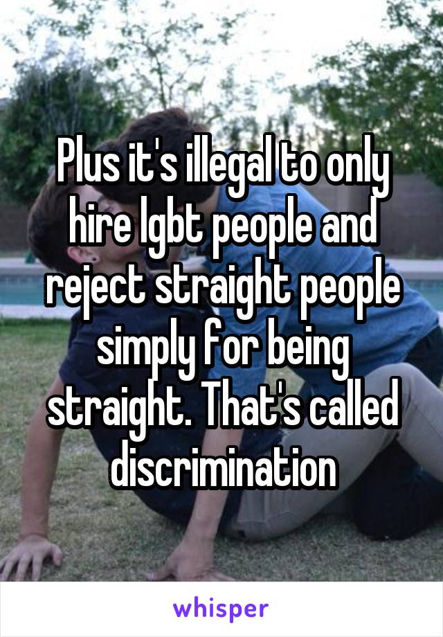 Plus it's illegal to only hire lgbt people and reject straight people simply for being straight. That's called discrimination