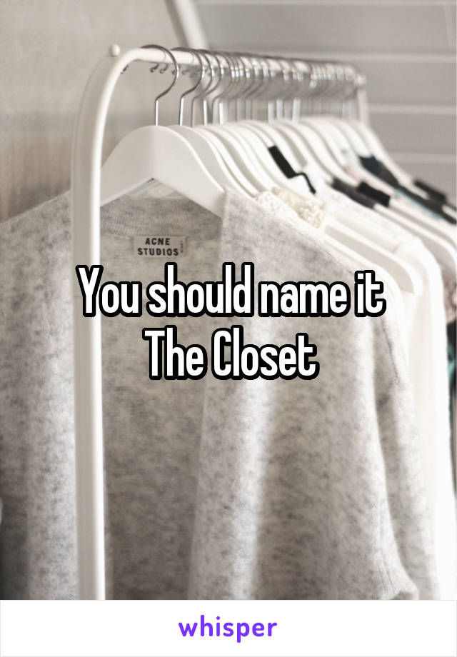 You should name it
The Closet