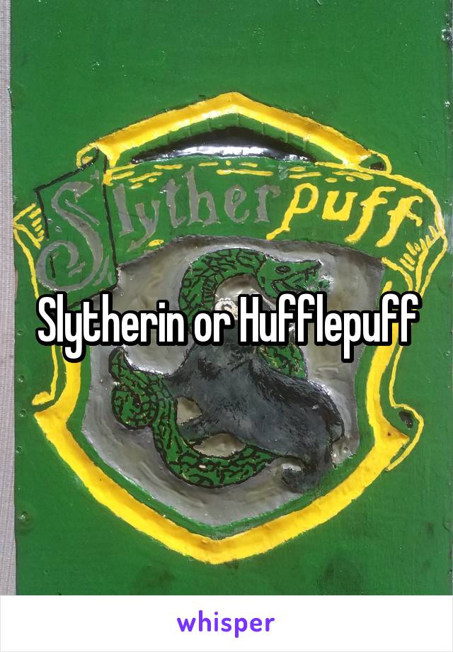 Slytherin or Hufflepuff