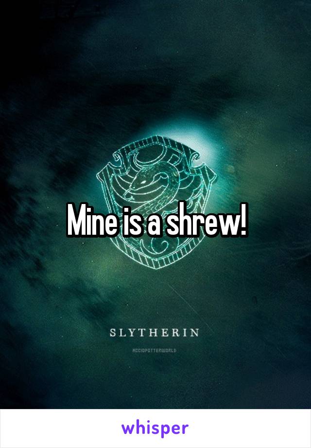 Mine is a shrew!