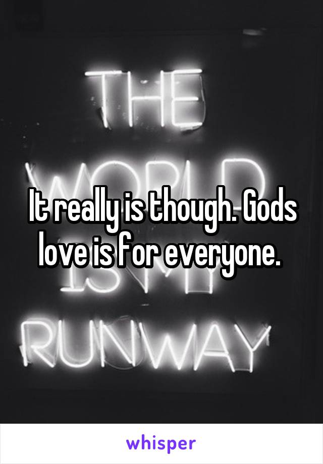 It really is though. Gods love is for everyone. 