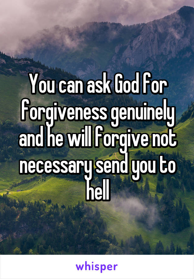 You can ask God for forgiveness genuinely and he will forgive not necessary send you to hell