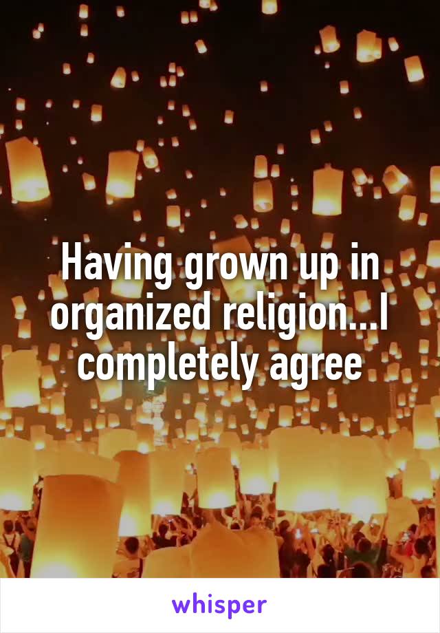 Having grown up in organized religion...I completely agree