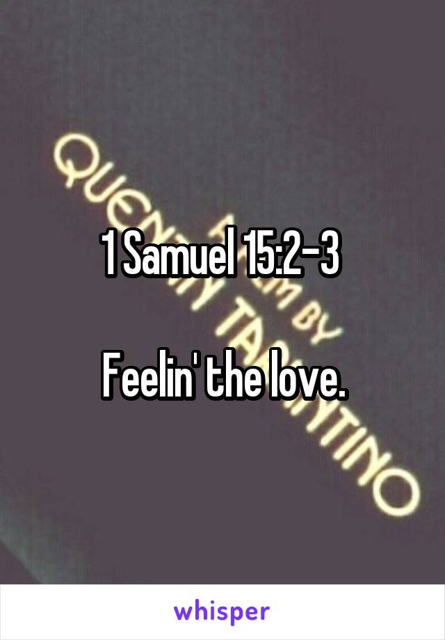 1 Samuel 15:2-3 

Feelin' the love.