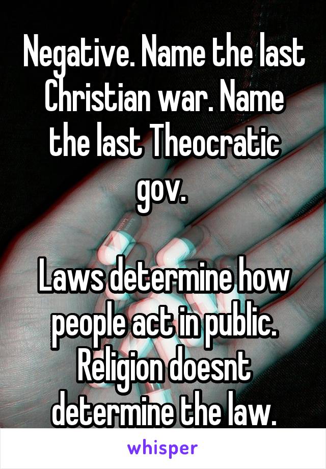 Negative. Name the last Christian war. Name the last Theocratic gov. 

Laws determine how people act in public. Religion doesnt determine the law.