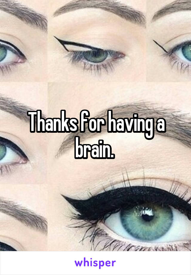 Thanks for having a brain. 