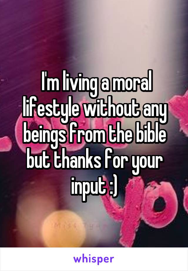  I'm living a moral lifestyle without any beings from the bible but thanks for your input :)