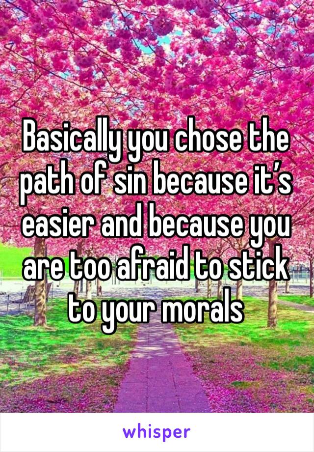 Basically you chose the path of sin because it’s easier and because you are too afraid to stick to your morals