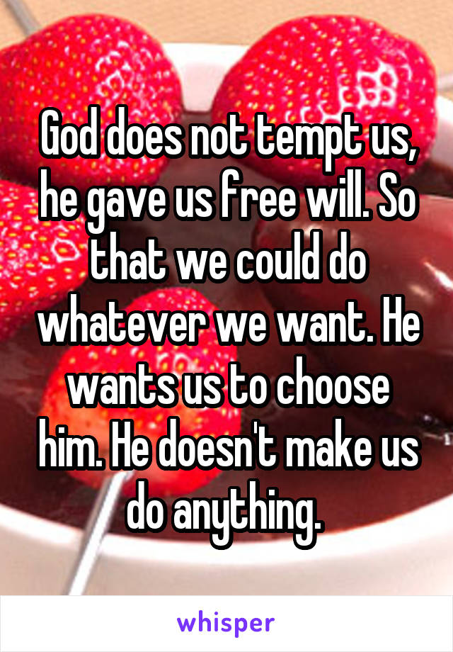 God does not tempt us, he gave us free will. So that we could do whatever we want. He wants us to choose him. He doesn't make us do anything. 