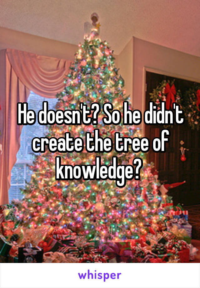 He doesn't? So he didn't create the tree of knowledge? 