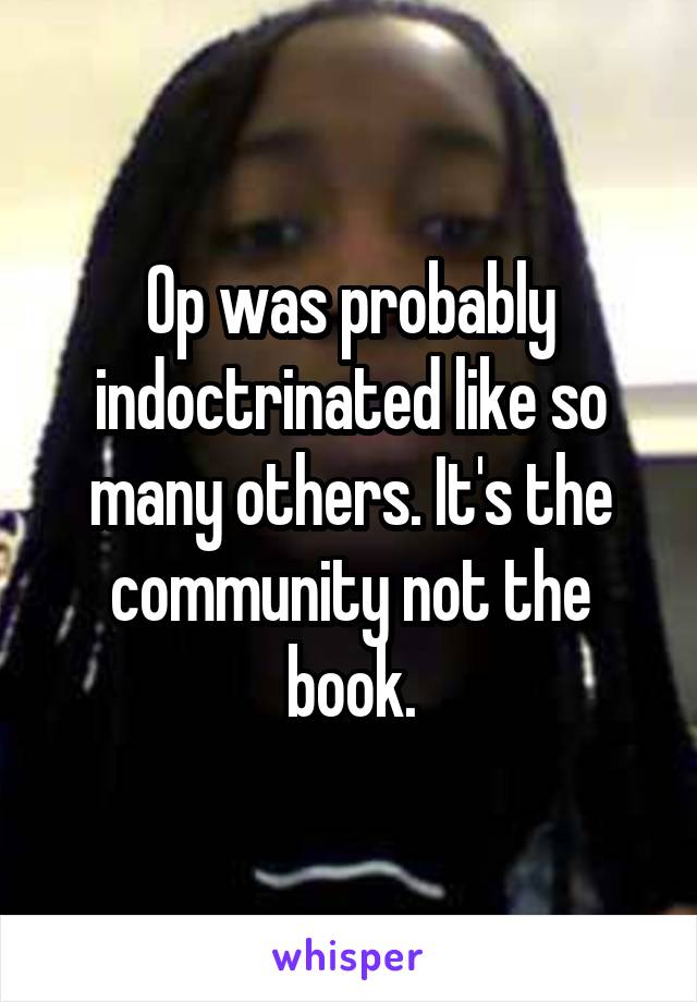 Op was probably indoctrinated like so many others. It's the community not the book.