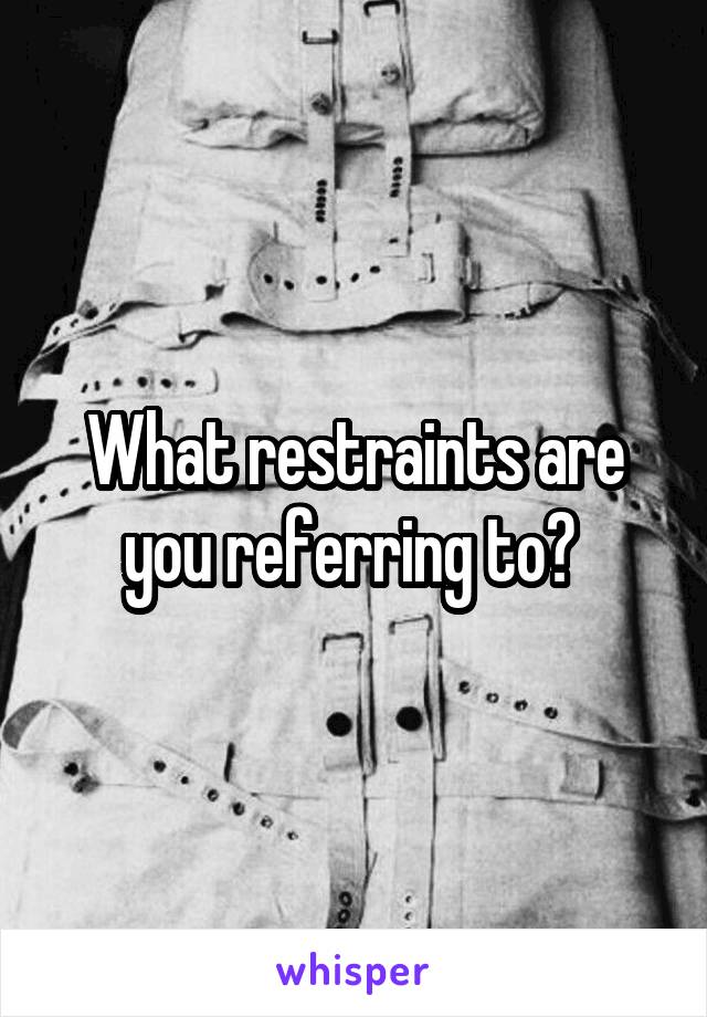 What restraints are you referring to? 