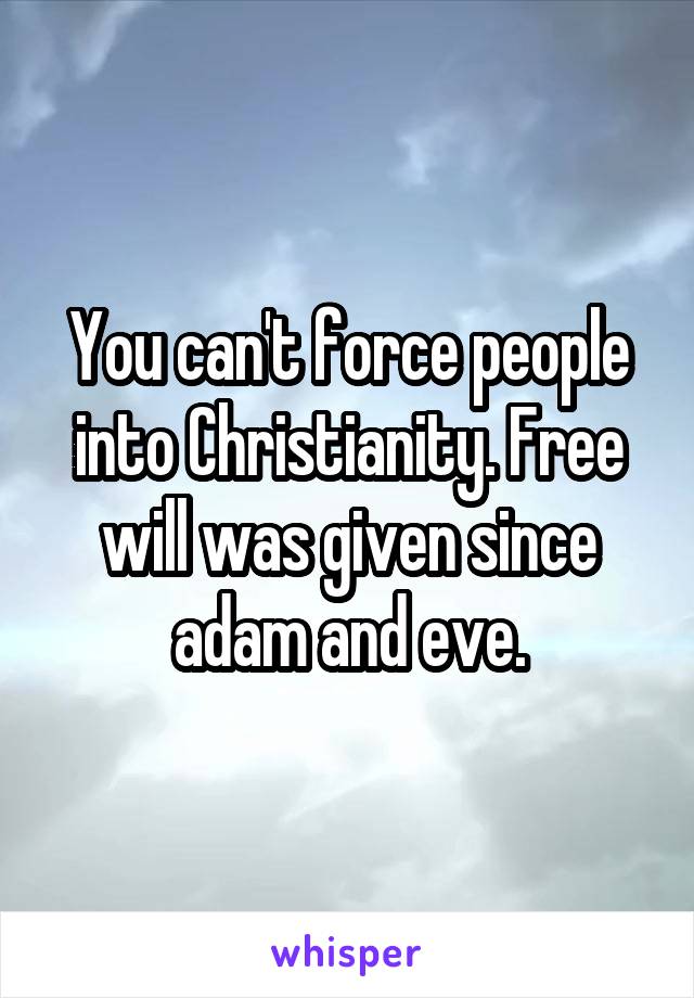 You can't force people into Christianity. Free will was given since adam and eve.