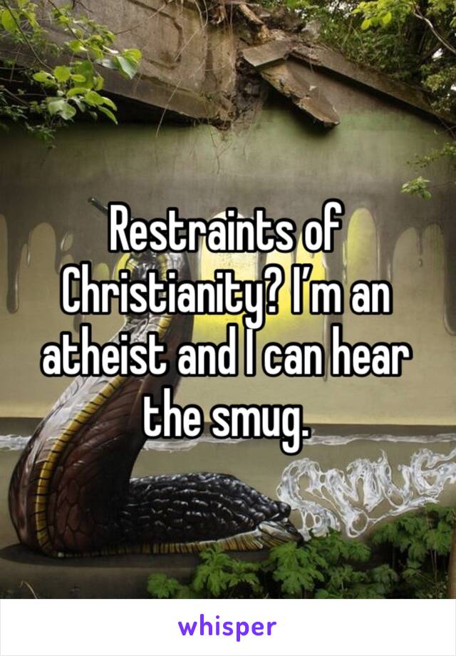 Restraints of Christianity? I’m an atheist and I can hear the smug.