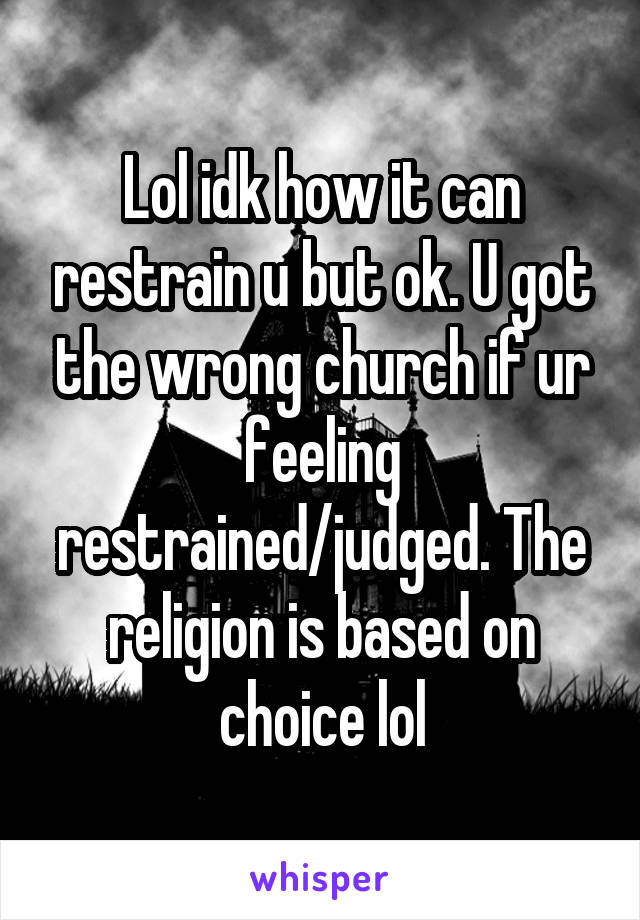 Lol idk how it can restrain u but ok. U got the wrong church if ur feeling restrained/judged. The religion is based on choice lol