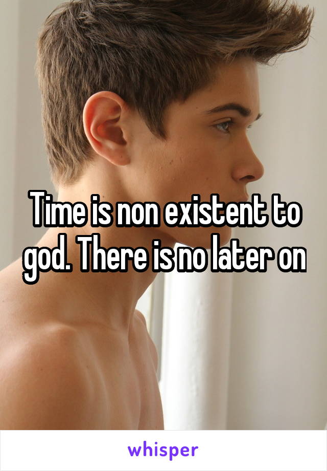 Time is non existent to god. There is no later on