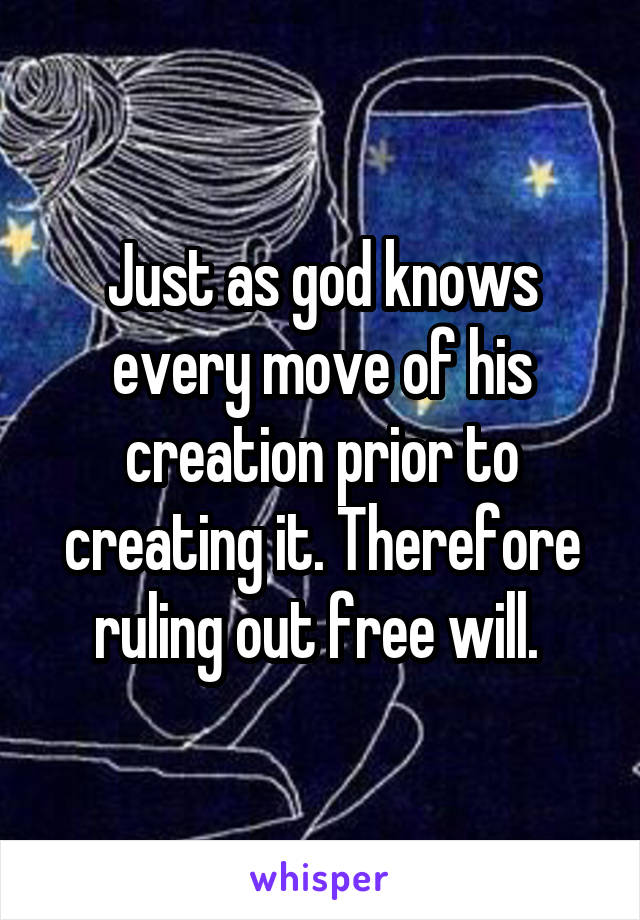 Just as god knows every move of his creation prior to creating it. Therefore ruling out free will. 