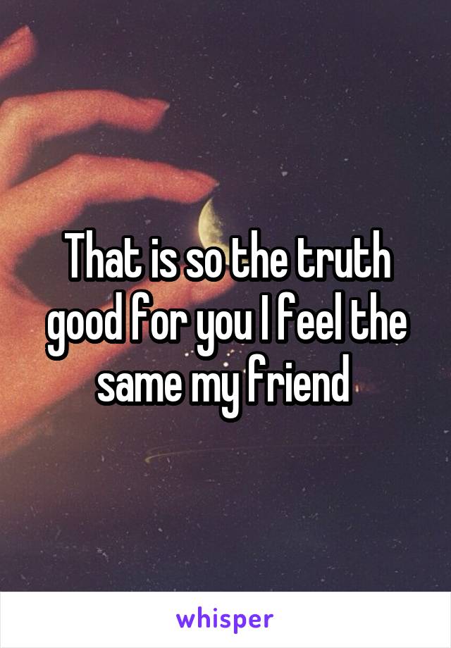 That is so the truth good for you I feel the same my friend 