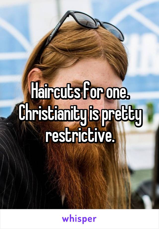 Haircuts for one. Christianity is pretty restrictive.