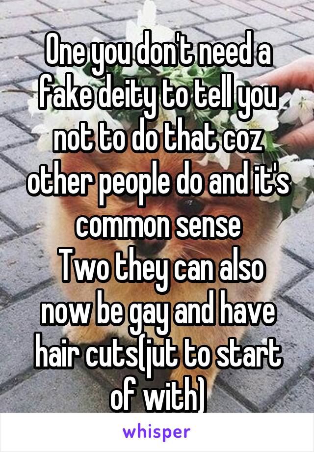 One you don't need a fake deity to tell you not to do that coz other people do and it's common sense
 Two they can also now be gay and have hair cuts(jut to start of with)