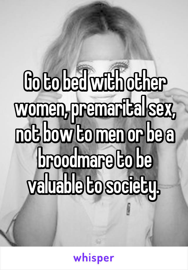 Go to bed with other women, premarital sex, not bow to men or be a broodmare to be valuable to society. 