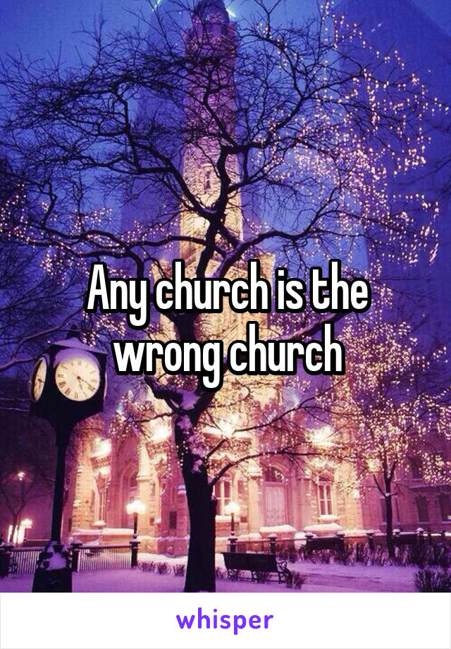 Any church is the wrong church