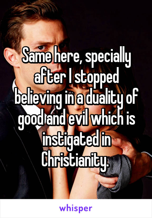 Same here, specially after I stopped believing in a duality of good and evil which is instigated in Christianity. 