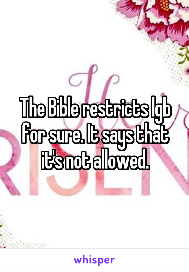 The Bible restricts lgb for sure. It says that it's not allowed.