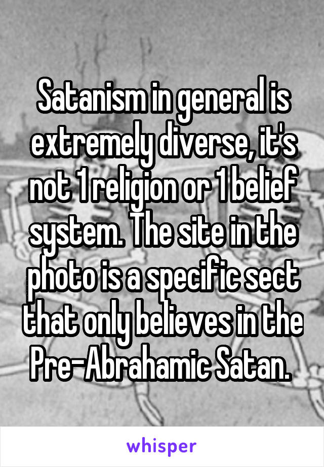 Satanism in general is extremely diverse, it's not 1 religion or 1 belief system. The site in the photo is a specific sect that only believes in the Pre-Abrahamic Satan. 