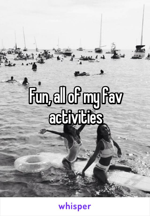 Fun, all of my fav activities