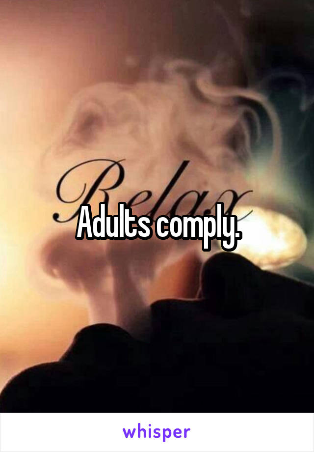 Adults comply.