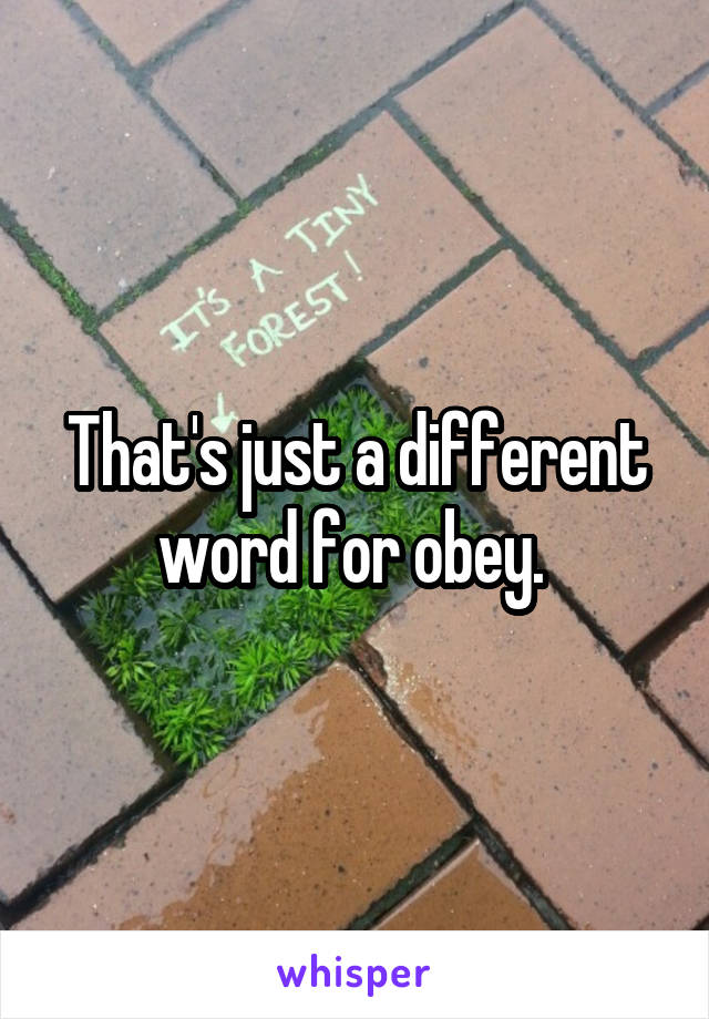 That's just a different word for obey. 