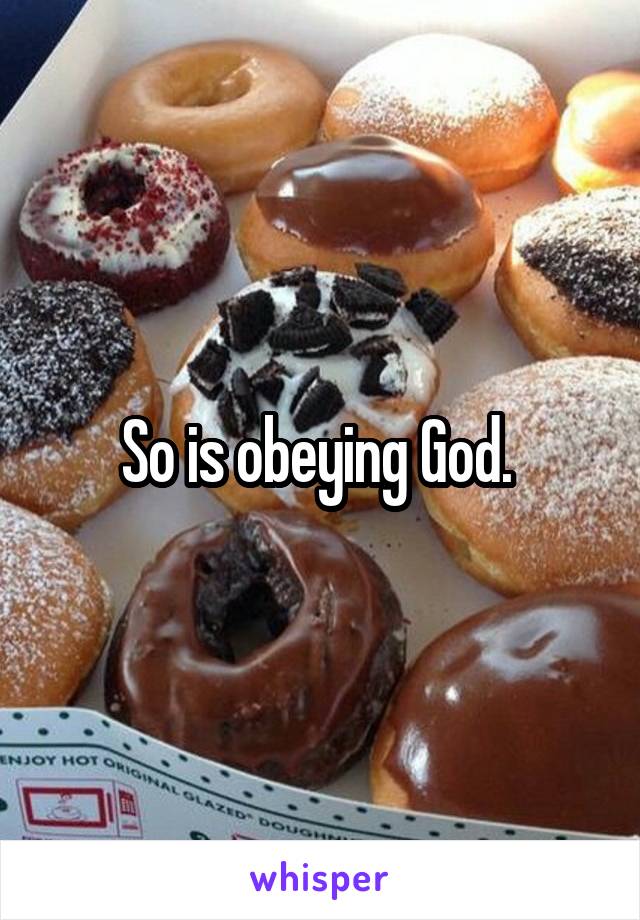 So is obeying God. 