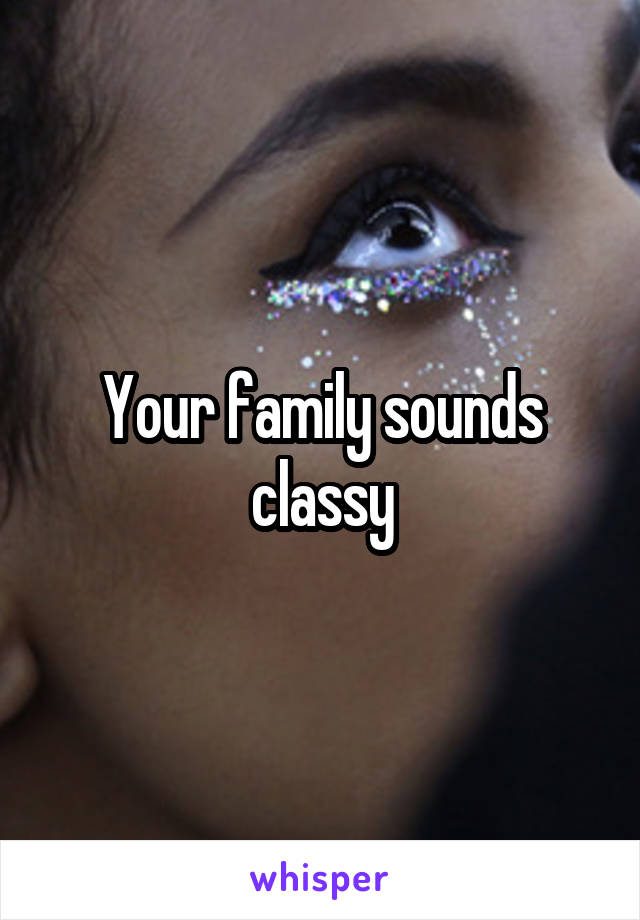Your family sounds classy