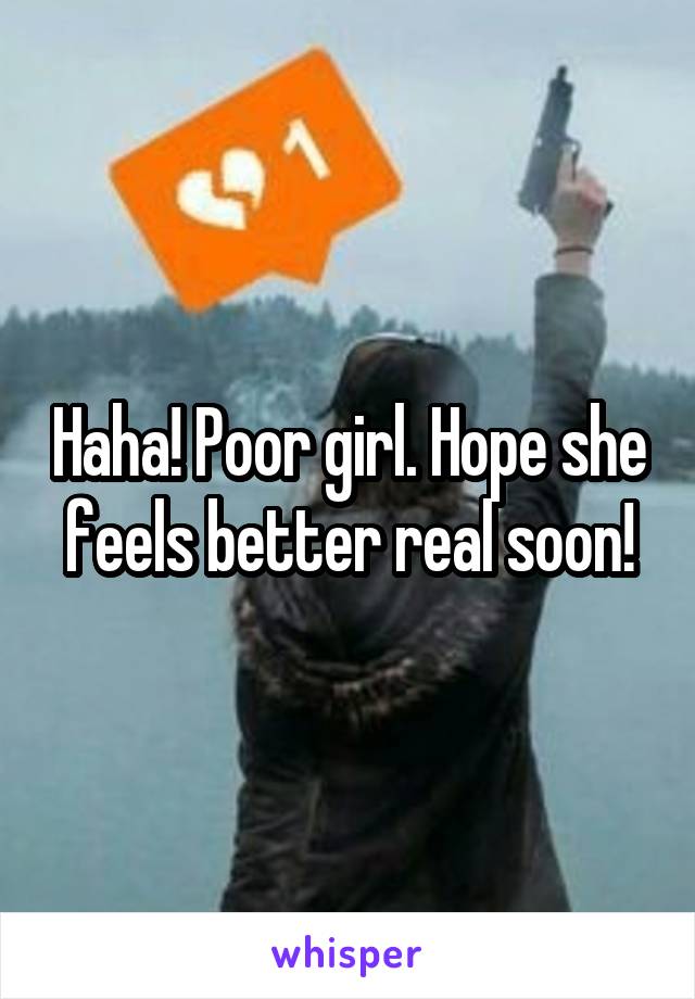 Haha! Poor girl. Hope she feels better real soon!