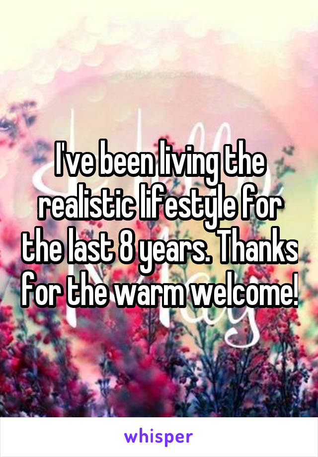 I've been living the realistic lifestyle for the last 8 years. Thanks for the warm welcome!