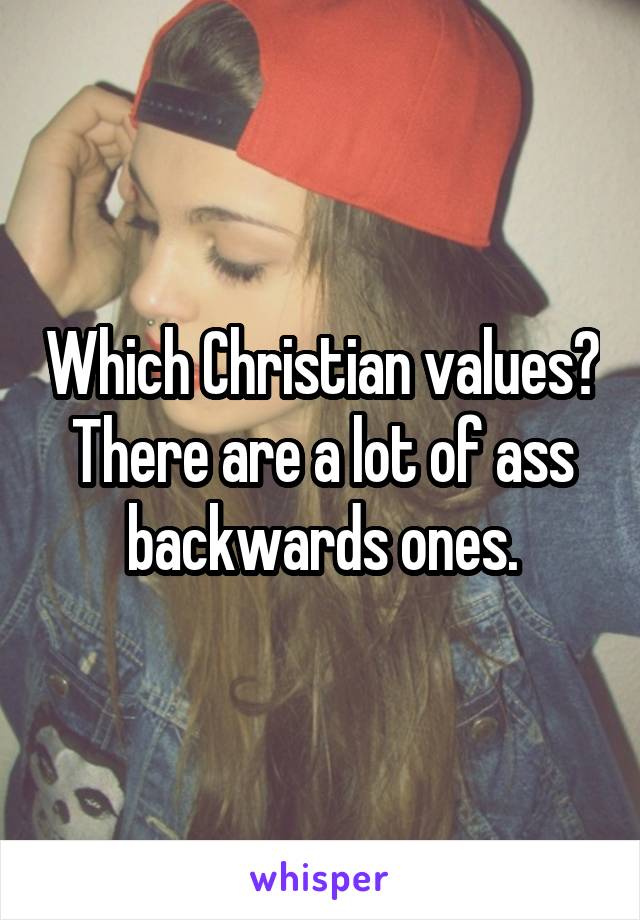 Which Christian values? There are a lot of ass backwards ones.