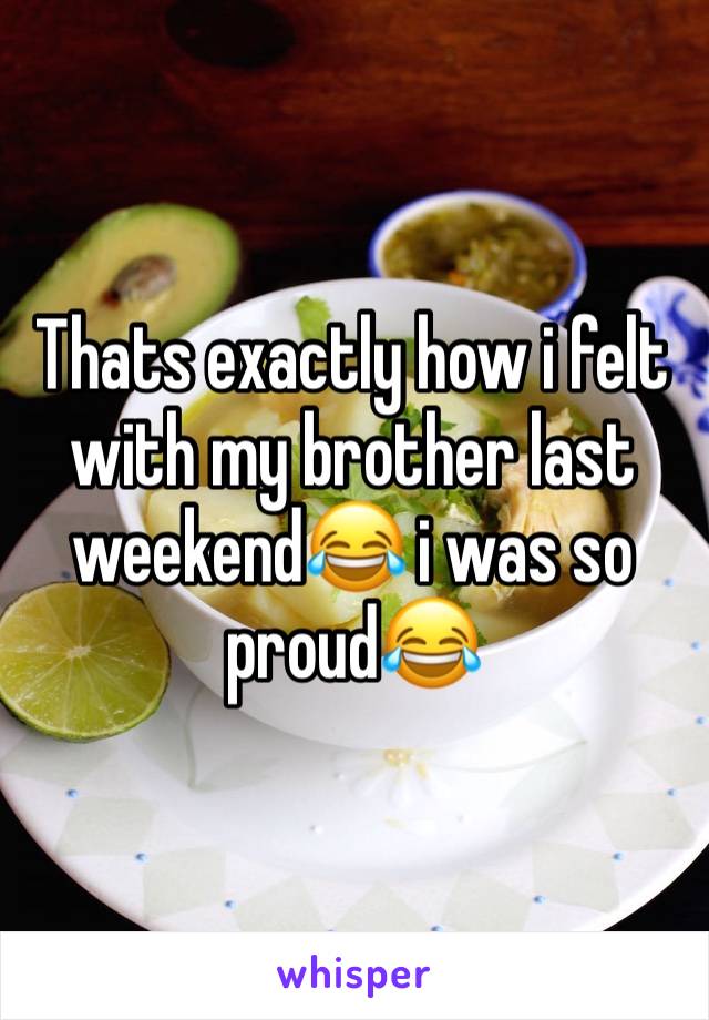 Thats exactly how i felt with my brother last weekend😂 i was so proud😂