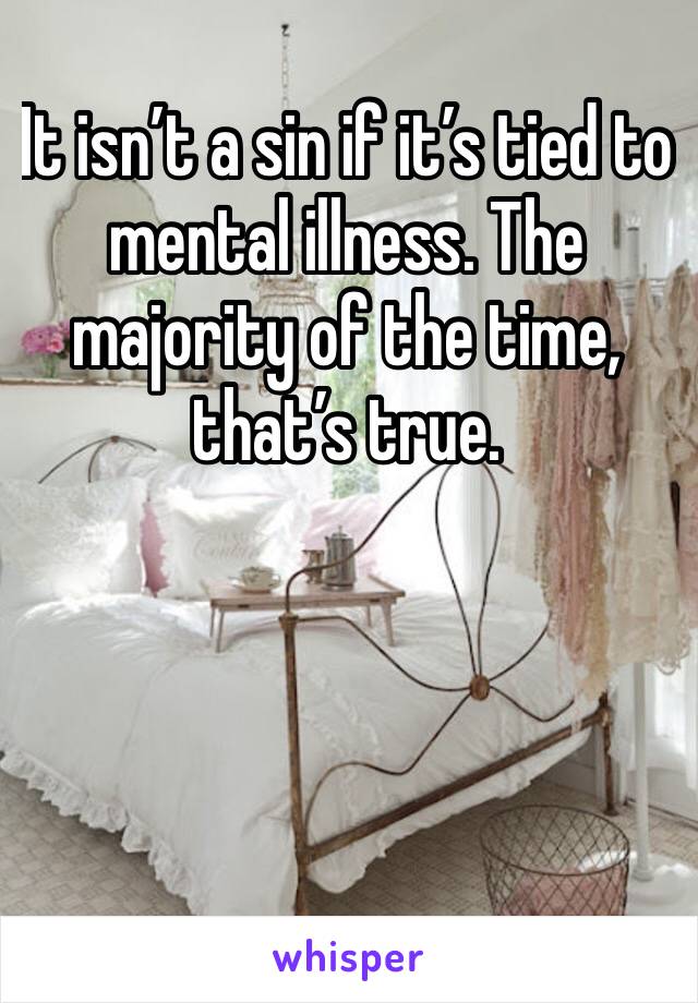 It isn’t a sin if it’s tied to mental illness. The majority of the time, that’s true.