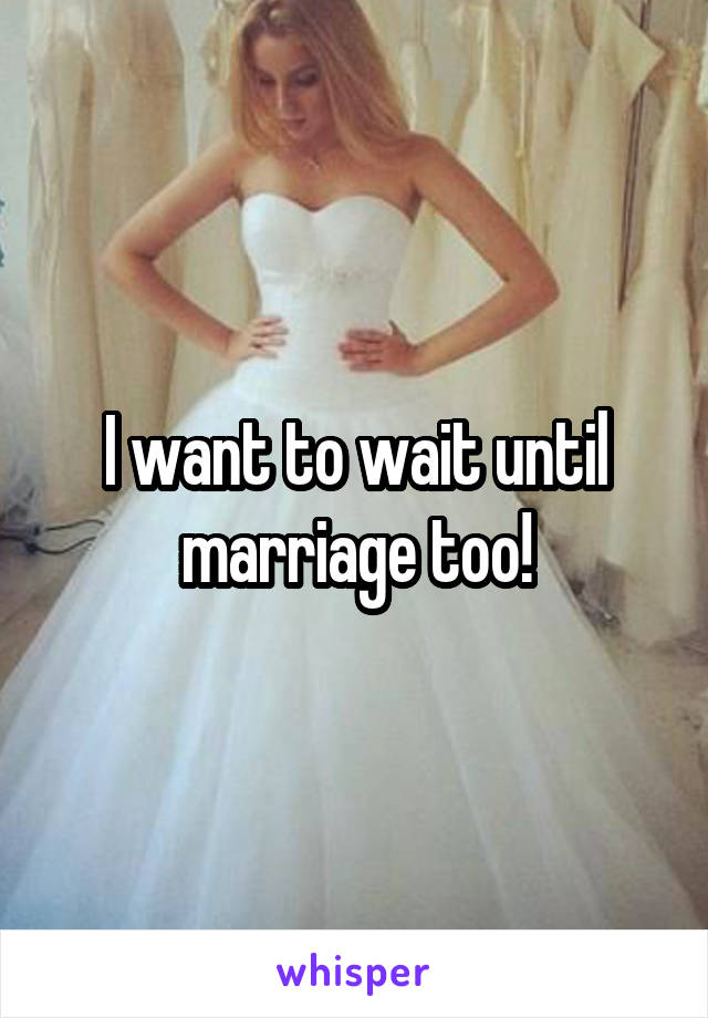 I want to wait until marriage too!