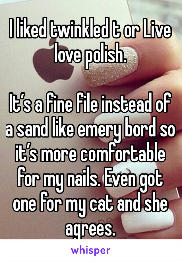 I liked twinkled t or Live love polish. 

It’s a fine file instead of a sand like emery bord so it’s more comfortable for my nails. Even got one for my cat and she agrees. 