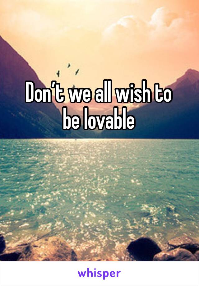 Don’t we all wish to be lovable 