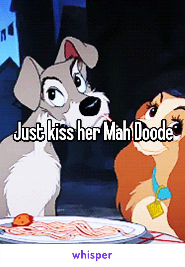 Just kiss her Mah Doode