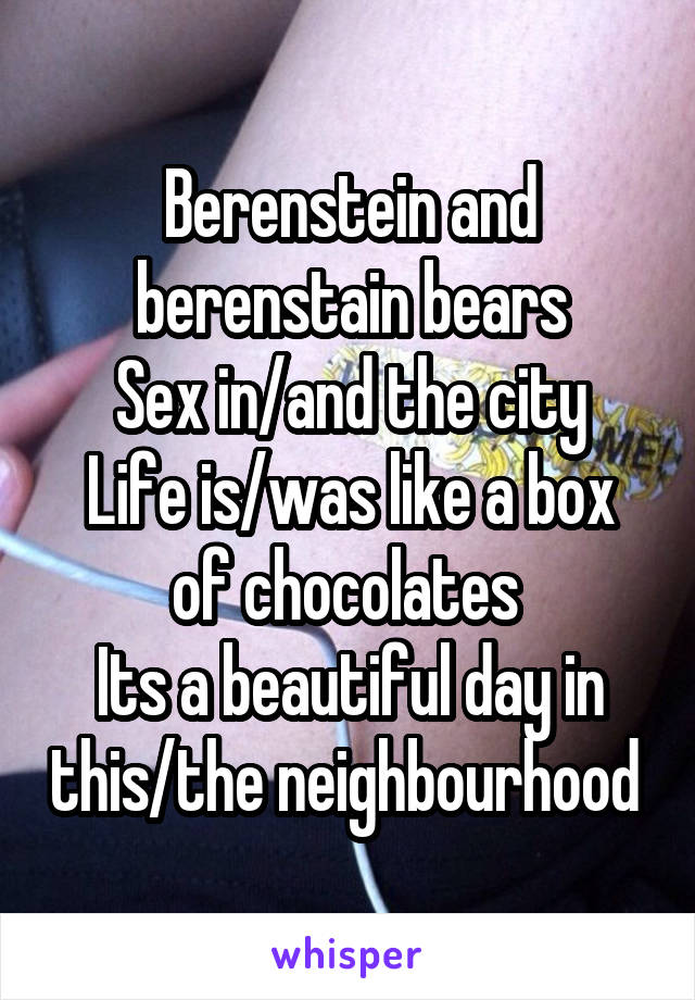 Berenstein and berenstain bears
Sex in/and the city
Life is/was like a box of chocolates 
Its a beautiful day in this/the neighbourhood 